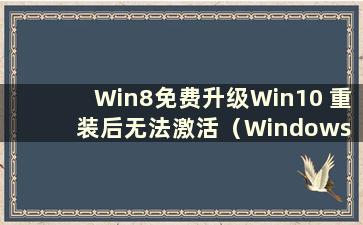 Win8免费升级Win10 重装后无法激活（Windows 8系统如何激活）